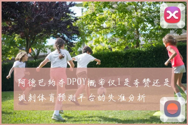 阿德巴约夺DPOY概率仅1是夸赞还是讽刺体育预测平台的失准分析