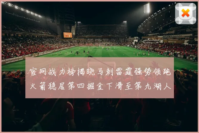 官网战力榜揭晓马刺雷霆强势领跑火箭稳居第四掘金下滑至第九湖人十名勇士十六快船十九