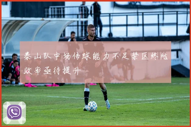 泰山队中场传球能力不足禁区终结效率亟待提升