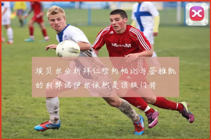 埃贝尔分析拜仁续约帕比与签雅凯的利弊诺伊尔依然是顶级门将