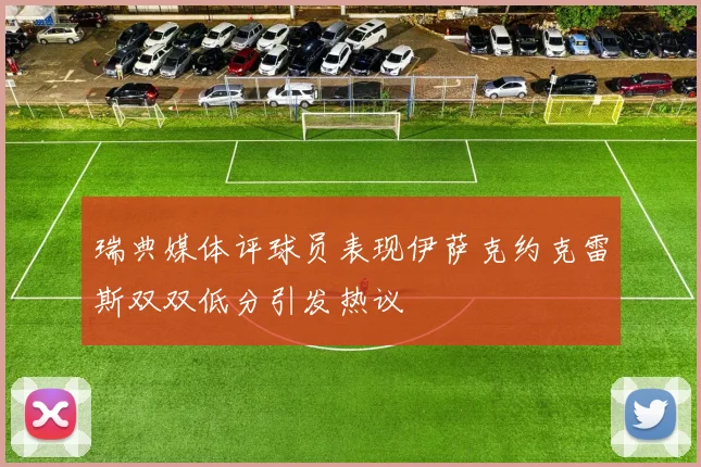 瑞典媒体评球员表现伊萨克约克雷斯双双低分引发热议
