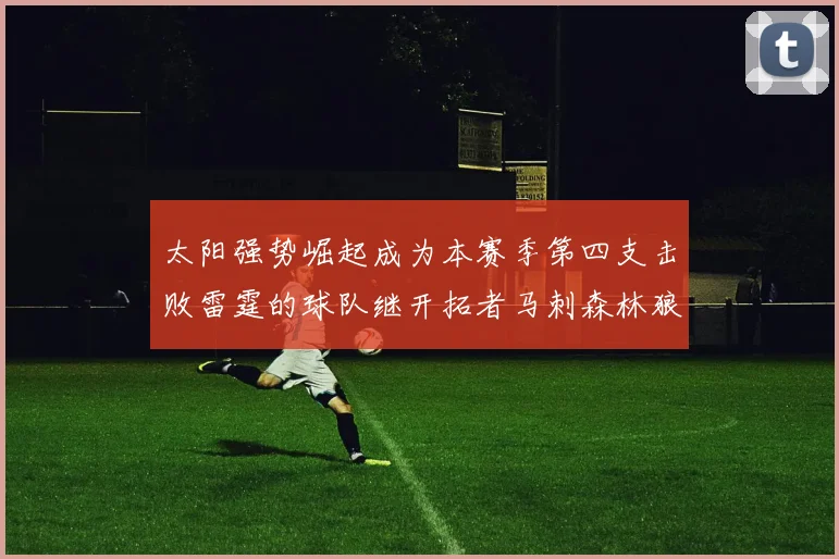 太阳强势崛起成为本赛季第四支击败雷霆的球队继开拓者马刺森林狼之后再添胜绩