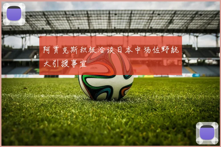 阿贾克斯积极洽谈日本中场佐野航大引援事宜