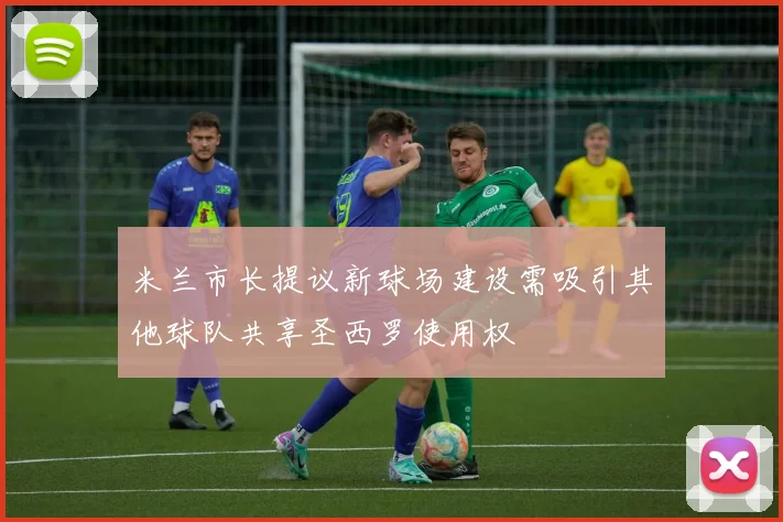 米兰市长提议新球场建设需吸引其他球队共享圣西罗使用权