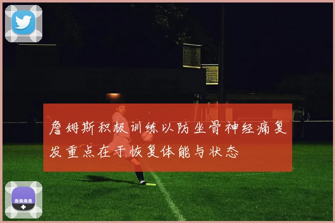 詹姆斯积极训练以防坐骨神经痛复发重点在于恢复体能与状态