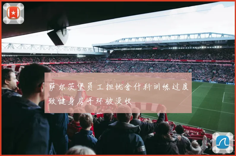 萨尔茨堡员工担忧舍什科训练过度致健身房手环被没收