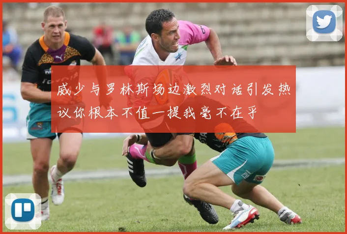 威少与罗林斯场边激烈对话引发热议你根本不值一提我毫不在乎