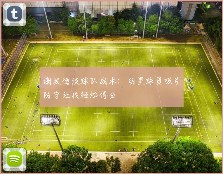 谢泼德谈球队战术：明星球员吸引防守让我轻松得分