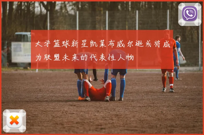 大学篮球新星凯莱布威尔逊或将成为联盟未来的代表性人物