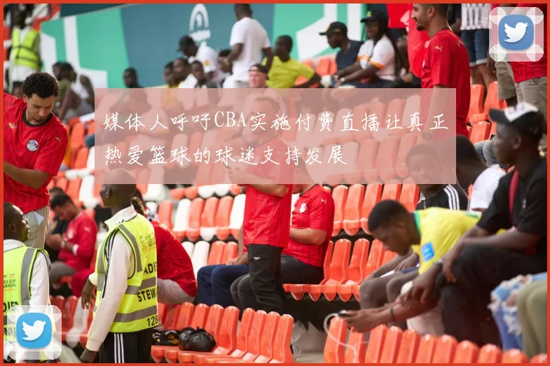 媒体人呼吁CBA实施付费直播让真正热爱篮球的球迷支持发展
