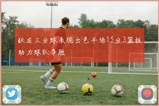 狄龙三分球表现出色半场15分3篮板助力球队争胜