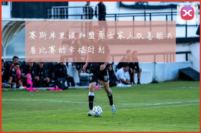 赛斯库里谈加盟勇士家人欢喜能共看比赛的幸福时刻