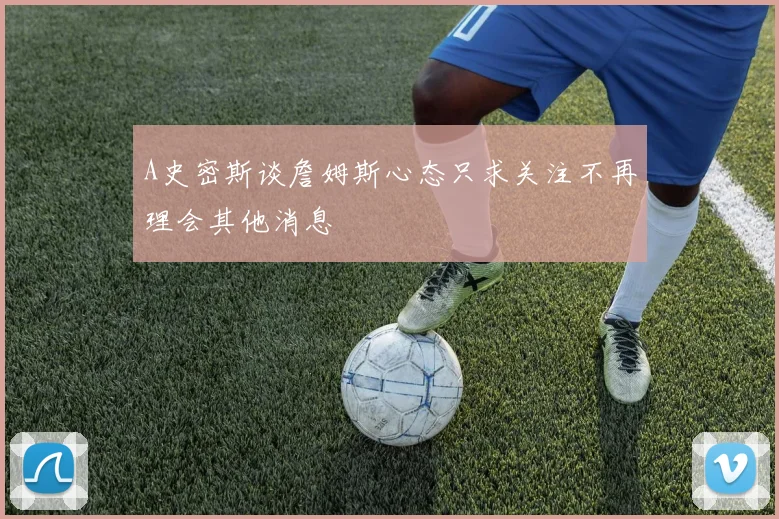 A史密斯谈詹姆斯心态只求关注不再理会其他消息