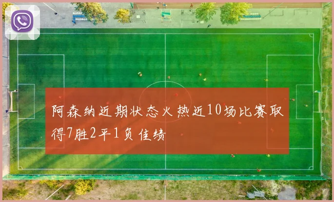 阿森纳近期状态火热近10场比赛取得7胜2平1负佳绩