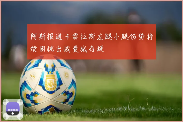 阿斯报道卡雷拉斯左腿小腿伤势持续困扰出战曼城存疑