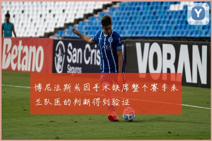 博尼法斯或因手术缺席整个赛季米兰队医的判断得到验证