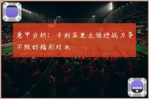 意甲分析：卡利亚里主场迎战力争不败的精彩对决