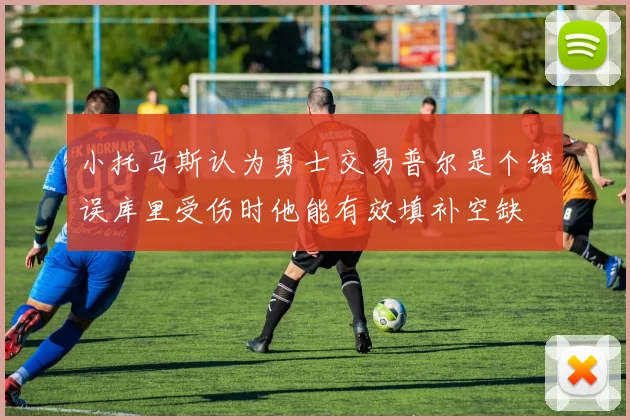 小托马斯认为勇士交易普尔是个错误库里受伤时他能有效填补空缺