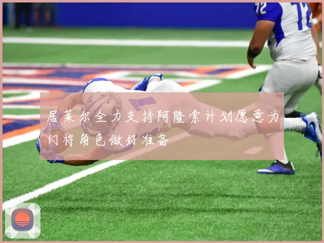 居莱尔全力支持阿隆索计划愿意为门将角色做好准备