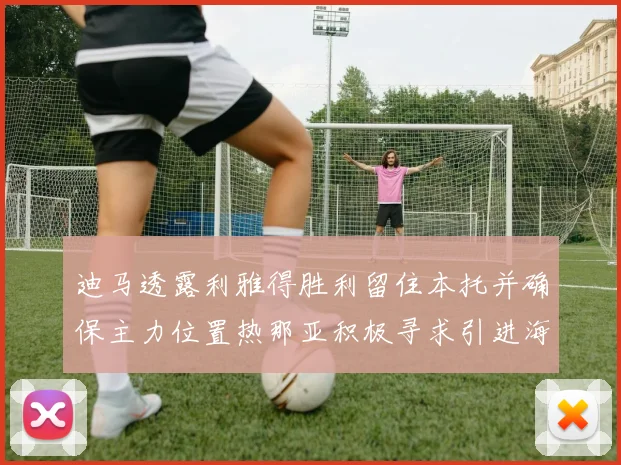 迪马透露利雅得胜利留住本托并确保主力位置热那亚积极寻求引进海因