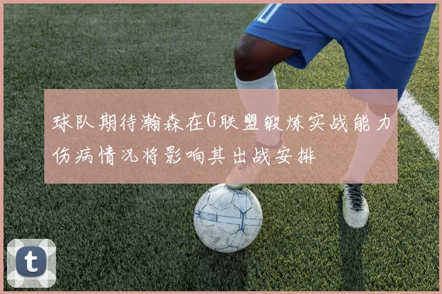 球队期待瀚森在G联盟锻炼实战能力伤病情况将影响其出战安排
