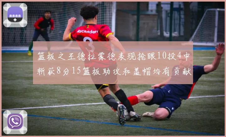 篮板之王德拉蒙德表现抢眼10投4中斩获8分15篮板助攻和盖帽均有贡献